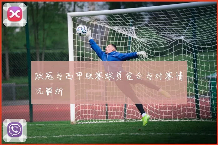 欧冠与西甲联赛球员重合与对赛情况解析
