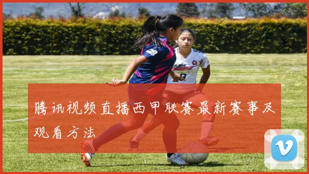 腾讯视频直播西甲联赛最新赛事及观看方法