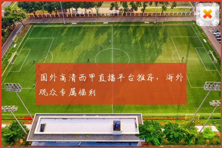 国外高清西甲直播平台推荐，海外观众专属福利