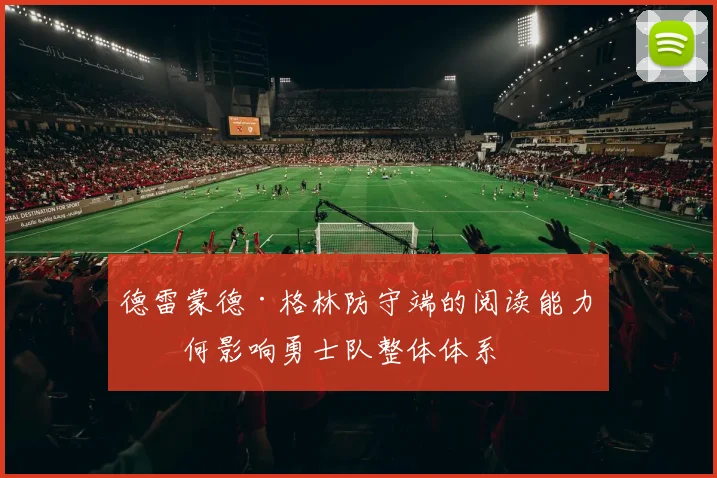 德雷蒙德·格林防守端的阅读能力如何影响勇士队整体体系