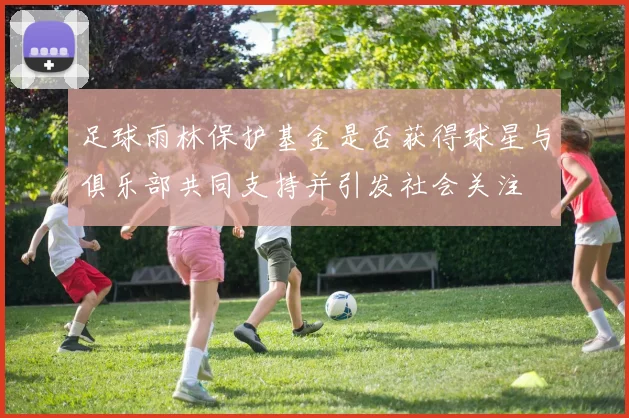 足球雨林保护基金是否获得球星与俱乐部共同支持并引发社会关注