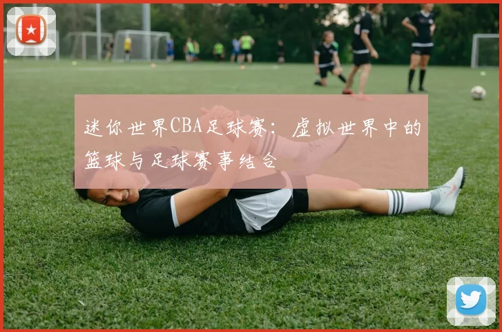 迷你世界CBA足球赛：虚拟世界中的篮球与足球赛事结合