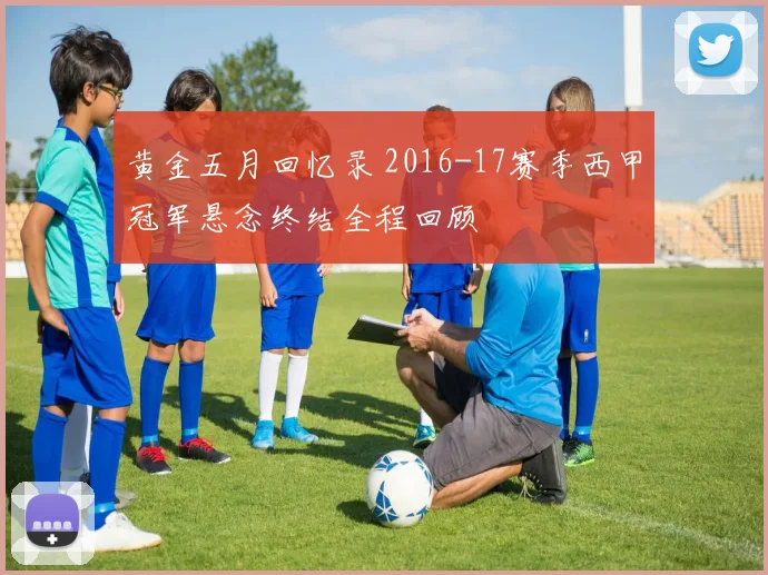 黄金五月回忆录 2016-17赛季西甲冠军悬念终结全程回顾