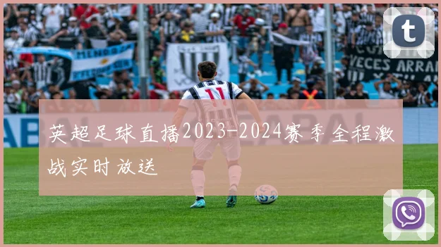 英超足球直播2023-2024赛季全程激战实时放送