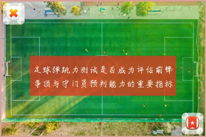 足球弹跳力测试是否成为评估前锋争顶与守门员预判能力的重要指标